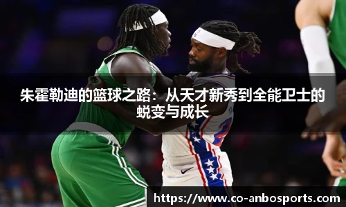 朱霍勒迪的篮球之路：从天才新秀到全能卫士的蜕变与成长