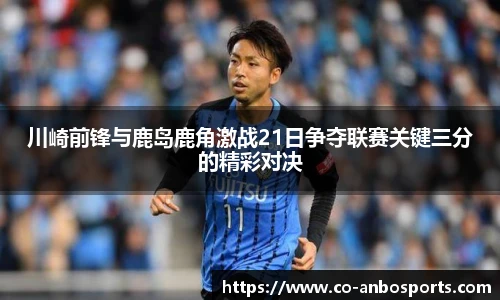 川崎前锋与鹿岛鹿角激战21日争夺联赛关键三分的精彩对决 川崎前锋与鹿岛鹿角激战21日争夺联赛关键三分的精彩对决