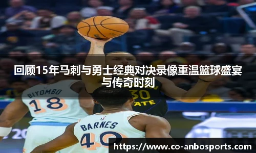 回顾15年马刺与勇士经典对决录像重温篮球盛宴与传奇时刻