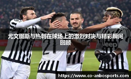 尤文图斯与热刺在球场上的激烈对决与精彩瞬间回顾